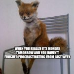 monday | WHEN YOU REALIZE IT'S MONDAY TOMORROW AND YOU HAVEN'T FINISHED PROCRASTINATING FROM LAST WEEK | image tagged in tired fox | made w/ Imgflip meme maker