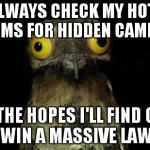 Wierd stuff I do potoo | I ALWAYS CHECK MY HOTEL ROOMS FOR HIDDEN CAMERAS IN THE HOPES I'LL FIND ONE AND WIN A MASSIVE LAWSUIT | image tagged in wierd stuff i do potoo | made w/ Imgflip meme maker