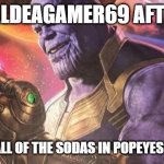 Thanos Snap | PALDEAGAMER69 AFTER; DRINKING ALL OF THE SODAS IN POPEYES IN ONE CUP. | image tagged in thanos snap | made w/ Imgflip meme maker