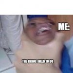 oy | ME:; THE THING I NEED TO DO | image tagged in kid getting choked,lol | made w/ Imgflip meme maker