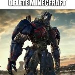 What Have i Done Optimus Prime | WHEN I ACCIDENTALLY DELETE MINECFRAFT | image tagged in what have i done optimus prime | made w/ Imgflip meme maker