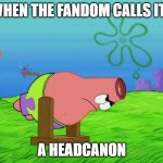 Patrick Headcannon | WHEN THE FANDOM CALLS IT... A HEADCANON | image tagged in patrick headcannon | made w/ Imgflip meme maker
