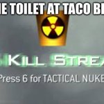 Tactical Nuke | THE TOILET AT TACO BELL | image tagged in tactical nuke | made w/ Imgflip meme maker