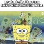 welcome back i guess... ): | me when i relise i have to go back to school after spring break: | image tagged in sponge bob scream | made w/ Imgflip meme maker