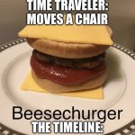 Ahh yes a good ol beesechurger | TIME TRAVELER: MOVES A CHAIR; THE TIMELINE: | image tagged in beesechurger | made w/ Imgflip meme maker