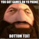 Hargid | YOU GOT GAMES ON YO PHONE; BOTTOM TEXT | image tagged in ps1 hagrid | made w/ Imgflip meme maker