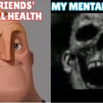 Seems that I need mental health check | MY FRIENDS' MENTAL HEALTH; MY MENTAL HEALTH | image tagged in mr incredible becoming uncanny small size version,mental illness | made w/ Imgflip meme maker