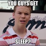 You Guys are Getting Paid | YOU GUYS GET; SLEEP? | image tagged in you guys are getting paid | made w/ Imgflip meme maker