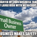 small business success | I STARTED MY OWN BUSINESS TAKING A VERY LARGE RISK WITH NO BACKUP PLANS; MY BUSINESS MAKES SAFETY NETS | image tagged in small business success | made w/ Imgflip meme maker