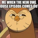 Hooty like | ME WHEN THE NEW OWL HOUSE EPISODE COMES OUT. | image tagged in hooty like | made w/ Imgflip meme maker