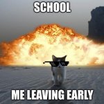 cat explosion | SCHOOL; ME LEAVING EARLY | image tagged in cat explosion | made w/ Imgflip meme maker