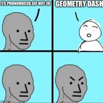 Jeometry dash | ITS PRONOUNCED GIF NOT JIF GEOMETRY DASH | image tagged in npc meme | made w/ Imgflip meme maker