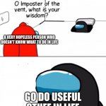 Oh Imposter Of The Vent | A VERY HOPELESS PERSON WHO DOESN'T KNOW WHAT TO DO IN LIFE; GO DO USEFUL STUFF IN LIFE | image tagged in oh imposter of the vent | made w/ Imgflip meme maker