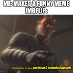 unfortunately for you | ME: MAKES A FUNNY MEME
IMGFLIP:; you have 0 submissions left | image tagged in unfortunately for you | made w/ Imgflip meme maker