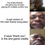 This is always so sad when it happens :( | You finally finished the game you’ve been playing for multiple months now; A sad version of the main theme song plays; It says “thank you” in the end game credits | image tagged in black guy happy then crying,memes,funny,true story,gaming,relatable memes | made w/ Imgflip meme maker
