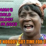 Obama's world apology tour in 2023 | OBAMA'S WORLD APOLOGY TOUR IN 2023; AIN’T NOBODY GOT TIME FOR THAT! | image tagged in ain t nobody got time for that | made w/ Imgflip meme maker