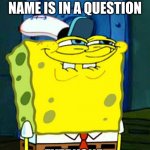 ME | WHEN A STUDENTS NAME IS IN A QUESTION; EVERYONE: | image tagged in spongebob smile | made w/ Imgflip meme maker