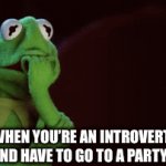 Nervous Noises | WHEN YOU’RE AN INTROVERT AND HAVE TO GO TO A PARTY: | image tagged in gifs,kermit the frog | made w/ Imgflip video-to-gif maker