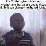 The Traffic Light just stopped us! | The Traffic Lights calculating the exact time that we are about to pass it, So it can change into the red lights: | image tagged in calculator kid,traffic light,memes,funny,so true memes,relatable memes | made w/ Imgflip meme maker