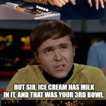 Samsung Star Trek | MR. CHEKOV... DID YOU KNOW I WAS... LACTOSE INTOLERANT? BUT SIR, ICE CREAM HAS MILK IN IT, AND THAT WAS YOUR 3RD BOWL. | image tagged in samsung star trek | made w/ Imgflip meme maker