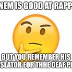 Wait fang he can preform every jutsu  in the naruto verse | EMINEM IS GOOD AT RAPPING; BUT YOU REMEMBER HIS TRANSLATOR FOR THHE DEAF PEOPLE | image tagged in thinking emoji | made w/ Imgflip meme maker