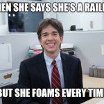 She what?? | WHEN SHE SAYS SHE'S A RAILFAN; BUT SHE FOAMS EVERY TIME | image tagged in john mulaney meme uncle | made w/ Imgflip meme maker