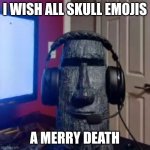 Moai > skull | I WISH ALL SKULL EMOJIS; A MERRY DEATH | image tagged in moai gaming,emoji,moai,skull | made w/ Imgflip meme maker