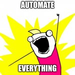 Automate Everything | AUTOMATE; EVERYTHING | image tagged in all the things | made w/ Imgflip meme maker