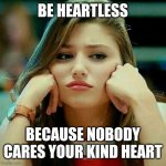 Turkish Celebrity | BE HEARTLESS; BECAUSE NOBODY CARES YOUR KIND HEART | image tagged in turkish celebrity | made w/ Imgflip meme maker