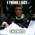 Tony Montana | I THINK I GOT; SNOWVID | image tagged in tony montana | made w/ Imgflip meme maker