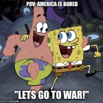 Spongebob Skipping | POV: AMERICA IS BORED; "LETS GO TO WAR!" | image tagged in spongebob skipping | made w/ Imgflip meme maker