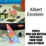 Smort | Albert Einstein; PEOPLE WHO CAN UNSTICK THEIR BALLS FROM THEIR LEGS IN PUBLIC | image tagged in patrick smart dumb reversed | made w/ Imgflip meme maker