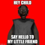 Granny | HEY CHILD; SAY HELLO TO MY LITTLE FRIEND | image tagged in granny coming for you | made w/ Imgflip meme maker