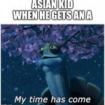 My time also was come | ASIAN KID WHEN HE GETS AN A | image tagged in master oogway my time has come | made w/ Imgflip meme maker