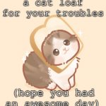 In case you are having a rough time | image tagged in the cat loaf | made w/ Imgflip meme maker