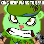 Evil Side (HTF) | ME TAKING NERF WARS TO SERIOUSLY | image tagged in evil side htf | made w/ Imgflip meme maker