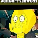 yellow diamond- steven universe-taxes | WHEN SOMEONE SAYS YOUR FAVORITE TV SHOW SUCKS | image tagged in yellow diamond- steven universe-taxes | made w/ Imgflip meme maker