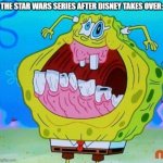 Fr ;~; | THE STAR WARS SERIES AFTER DISNEY TAKES OVER: | image tagged in spongebob face freeze | made w/ Imgflip meme maker