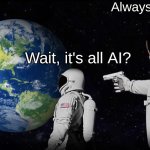 AI is smart | Always has been; Wait, it's all AI? | image tagged in wait it's all | made w/ Imgflip meme maker