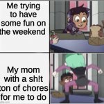 Weekends with chores | Me trying to have some fun on the weekend; My mom with a sh!t ton of chores for me to do | image tagged in owl house unexpected amity | made w/ Imgflip meme maker