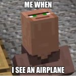 goofy ahh villager bruh | ME WHEN; I SEE AN AIRPLANE | image tagged in minecraft villager looking up | made w/ Imgflip meme maker