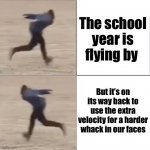 Naruto Runner Drake (Flipped) | The school year is flying by; But it’s on its way back to use the extra velocity for a harder whack in our faces | image tagged in naruto runner drake flipped | made w/ Imgflip meme maker