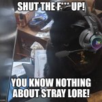 You know nothing about sci-fi dystopian cat game! | SHUT THE F*** UP! YOU KNOW NOTHING ABOUT STRAY LORE! | image tagged in gaming cat,video games,cats,funny animals,memes,mlg | made w/ Imgflip meme maker