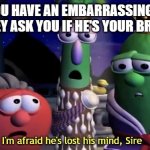 We still love our siblings...right? | WHEN YOU HAVE AN EMBARRASSING SIBLING AND THEY ASK YOU IF HE'S YOUR BROTHER... | image tagged in i'm afraid he's lost his mind sire | made w/ Imgflip meme maker