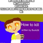 Bro he lies so much | MY BROTHER: PUNCHES ME
ME: SHOVES HIM
MY BROTHER: TELLS MY MOM I THREW HIM INTO THE WALL 
ME: | image tagged in so true memes,am i the only one around here,lol,lmao,funny meme,never gonna give you up | made w/ Imgflip meme maker