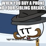 who has this happened to | WHEN YOU BUY A PHONE AND YOUR SIBLING BREAKS IT | image tagged in we spent much money on that,henry stickmin | made w/ Imgflip meme maker