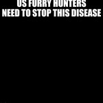 RISE UP | US FURRY HUNTERS NEED TO STOP THIS DISEASE | image tagged in furry hunter,anti furry | made w/ Imgflip meme maker