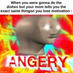 Aw helm gnaw | When you were gonna do the dishes but your mom tells you the exact same thingso you lose motivation : | image tagged in surreal angery,memes,relatable,funny ig,front page plz,chores | made w/ Imgflip meme maker