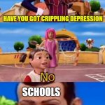 would you like to | HAVE YOU GOT CRIPPLING DEPRESSION; SCHOOLS | image tagged in would you like to | made w/ Imgflip meme maker