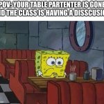 is happening right now | POV: YOUR TABLE PARTENTER IS GONE AND THE CLASS IS HAVING A DISSCUSION | image tagged in spongebob coffee | made w/ Imgflip meme maker